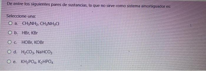 De Entre Los Siguientes Pares De Sustancias La Que No Sirve Como Sistema Amortiguador Es Seleccione Una A Ch3 Nh2 C 1