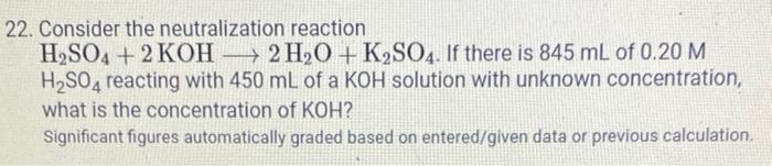 22 Consider The Neutralization Reaction H2so4 2 Koh 2h2o K2so4 If There Is 845 Ml Of 0 20 M H2so4 Reacting With 45 1