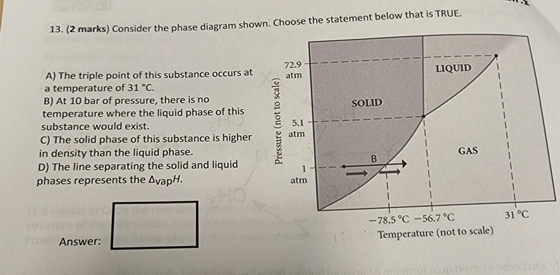 13 2 Marks Consider The Phase Diagram Shown Choose The Statement Below That Is True 72 9 Atm Liquid Solid A The Tr 1
