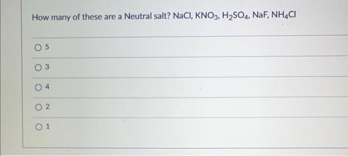 How Many Of These Are A Neutral Salt Nacl Kno3 H2 So4 Naf Nh4 Cl 5 3 4 2 1 1