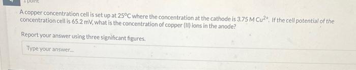 A Copper Concentration Cell Is Set Up At 25 C Where The Concentration At The Cathode Is 3 75mcu2 If The Cell Potential 1