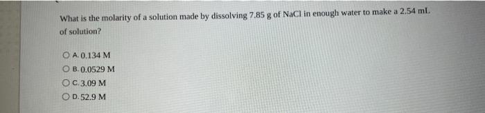 What Is The Molarity Of A Solution Made By Dissolving 7 85 G Of Nacl In Enough Water To Make A 2 54 Ml Of Solution A 1