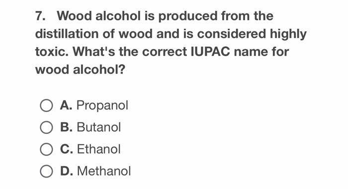 7 Wood Alcohol Is Produced From The Distillation Of Wood And Is Considered Highly Toxic What S The Correct Iupac Name 1