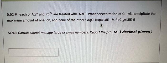 0 02 M Each Of Ag And Pb2 Are Treated With Nacl What Concentration Of Cl Will Precipitate The Maximum Amount Of One I 1