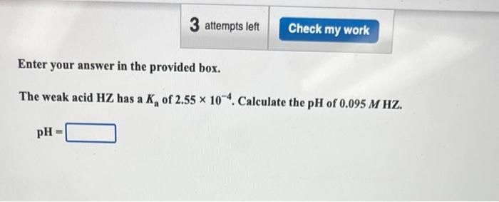Enter Your Answer In The Provided Box The Weak Acid Hz Has A Ka Of 2 55 10 4 Calculate The Ph Of 0 095mhz 1
