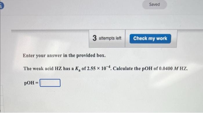 Enter Your Answer In The Provided Box The Weak Acid Hz Has A Ka Of 2 55 10 4 Calculate The Poh Of 0 0400m Hz 1