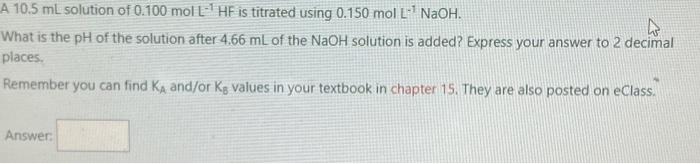 A 10 5 Ml Solution Of 0 100 Mol L 1 Hf Is Titrated Using 0 150 Mol Lnaoh 1 What Is The Ph Of The Solution After 4 66 Ml 1