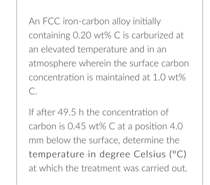 An Fcc Iron Carbon Alloy Initially Containing 0 20 Wt C Is Carburized At An Elevated Temperature And In An Atmosphere 1