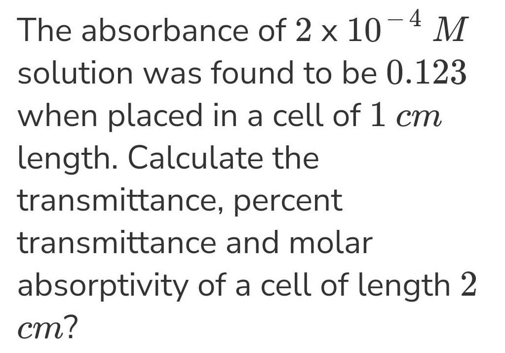 The Absorbance Of 2 10 4m Solution Was Found To Be 0 123 When Placed In A Cell Of 1 Cm Length Calculate The Transmittan 1