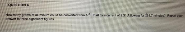 How Many Grams Of Aluminum Could Be Converted From Al3 To Al By A Current Of 9 31 A Flowing For 161 7 Minutes Report Y 1