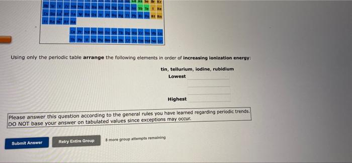Using Only The Periodic Table Arrange The Following Elements In Order Of Increasing Ionization Energy Tin Tellurium I 2