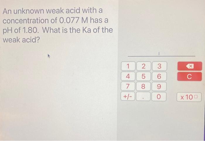 An Unknown Weak Acid With A Concentration Of 0 077m Has A Ph Of 1 80 What Is The Ka Of The Weak Acid 1