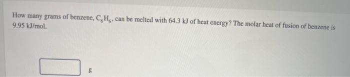 How Many Grams Of Benzene C6 H6 Can Be Melted With 64 3 Kj Of Heat Energy The Molar Heat Of Fusion Of Benzene Is 9 9 1