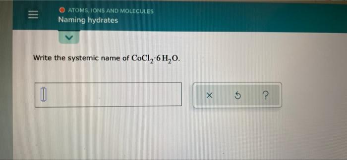 O Atoms Ions And Molecules Naming Hydrates Write The Systemic Name Of Cocl2 6 H O 0 X 6 1
