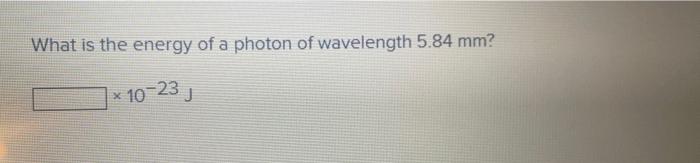 What Is The Energy Of A Photon Of Wavelength 5 84 Mm 10 23 J What Is The Energy Of A Photon Of Green Light With A Fre 1
