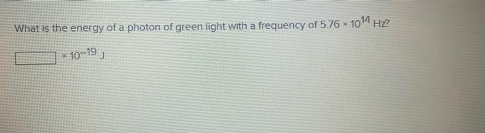 What Is The Energy Of A Photon Of Wavelength 5 84 Mm 10 23 J What Is The Energy Of A Photon Of Green Light With A Fre 2