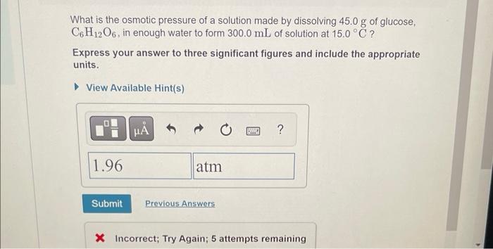 What Is The Osmotic Pressure Of A Solution Made By Dissolving 45 0 G Of Glucose C6 H12 O6 In Enough Water To Form 300 1
