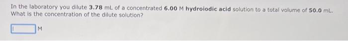 In The Laboratory You Dilute 3 78 Ml Of A Concentrated 6 00m Hydroiodic Acid Solution To A Total Volume Of 50 0 Ml What 1