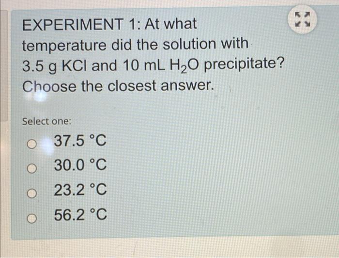 Experiment 1 At What Temperature Did The Solution With 3 5 Gkcl And 10 Mlh2 O Precipitate Choose The Closest Answer S 1