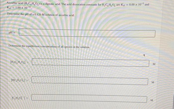 Ascorbic Acid H2 C6 H6 O6 Is A Diprotic Acid The Acid Dissocation Constants For H2 C6 H6 O6 Are Kal 8 00 10 5 And 1
