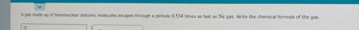 A Gas Made Up Tof Hamonuchear Diatomic Molecules Escapes Through A Pinhole 0 534 Times As Fast As Ne Gas Write The Chem 1