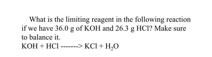 What Is The Limiting Reagent In The Following Reaction If We Have 36 0 G Of Koh And 26 3 Ghcl Make Sure To Balance It 1