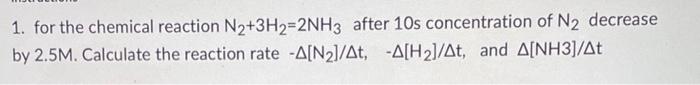 1 For The Chemical Reaction N2 3h2 2nh3 After 10 S Concentration Of N2 Decrease By 2 5m Calculate The Reaction Rat 1