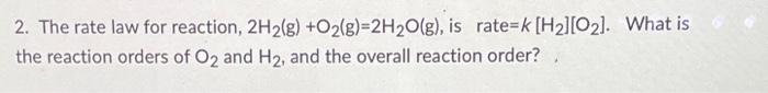2 The Rate Law For Reaction 2h2 G O2 G 2h2 O G Is Rate K H2 O2 What Is The Reaction Orders Of O2 And H2 1