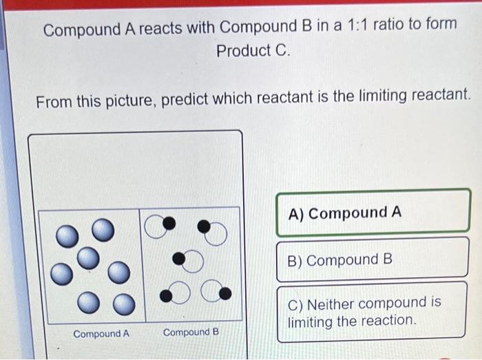 Compound A Reacts With Compound B In A 1 1 Ratio To Form Product C From This Picture Predict Which Reactant Is The Lim 2