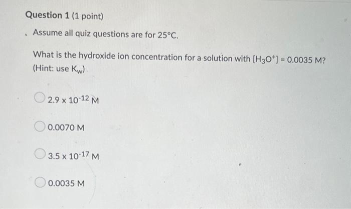 Assume All Quiz Questions Are For 25 C What Is The Hydroxide Ion Concentration For A Solution With H3 O 0 0035m H 1