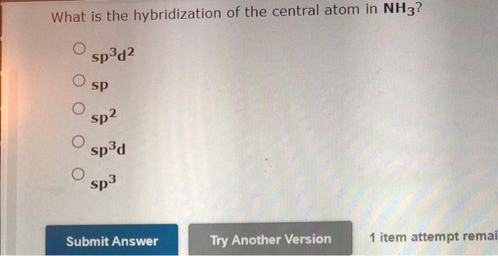 What Is The Hybridization Of The Central Atom In Nh3 Sp3d2 Sp Sp2 Sp3d Sp3 1 Item Attempt Remai 1