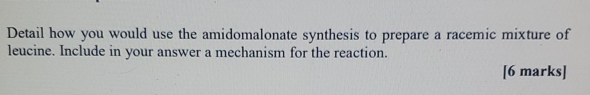Detail How You Would Use The Amidomalonate Synthesis To Prepare A Racemic Mixture Of Leucine Include In Your Answer A M 1