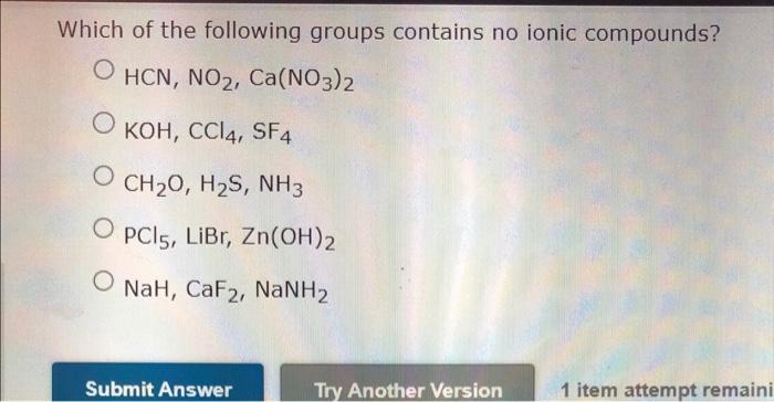Which Of The Following Groups Contains No Ionic Compounds Hcn No2 Ca No3 2 Koh Ccl4 Sf4 Ch2 O H2 S Nh3 Pcl5 Lib 1