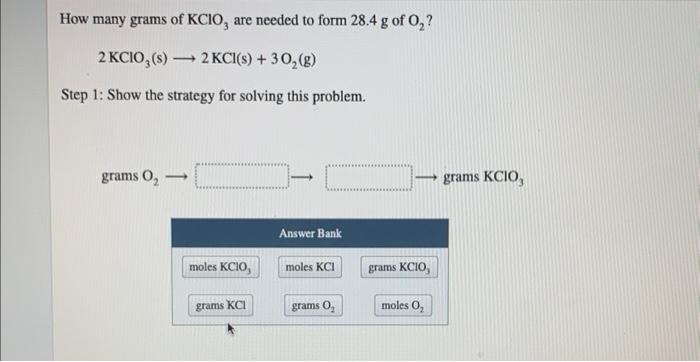How Many Grams Of Kclo3 Are Needed To Form 28 4 G Of O2 2kclo3 S 2kcl S 3o2 G Step 1 Show The Strategy For S 1