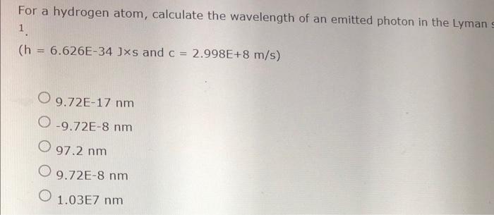 For A Hydrogen Atom Calculate The Wavelength Of An Emitted Photon In The Lyman S 1 H 6 626e 34 J S And C 2 998e 8 M S 1