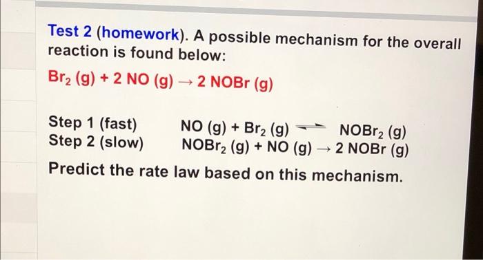 Test 2 Homework A Possible Mechanism For The Overall Reaction Is Found Below Br2 G 2no G 2nobr G Step 1 Fast 1