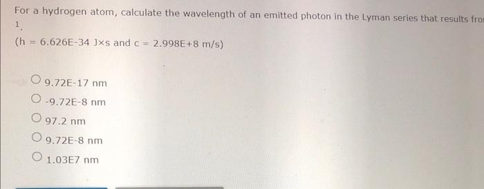 For A Hydrogen Atom Calculate The Wavelength Of An Emitted Photon In The Lyman Series That Results Fro 1 H 6 626e 34 1