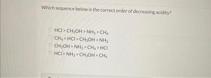Which Sequence Below Is The Correct Order Of Decreasing Acidity Hcl Ch3 Oh Nh3 Ch4 Ch4 Hcl Ch3 Oh Nh3 Ch3 Oh Nh3 Ch4 1