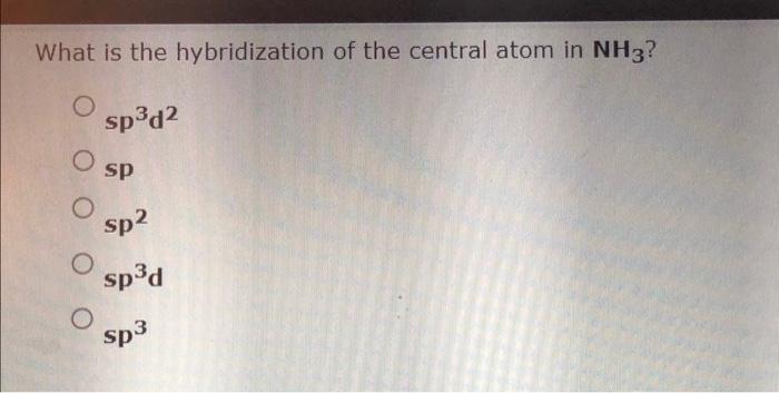 What Is The Hybridization Of The Central Atom In Nh3 Sp3d2 Sp Sp2 Sp3 D Sp3 1