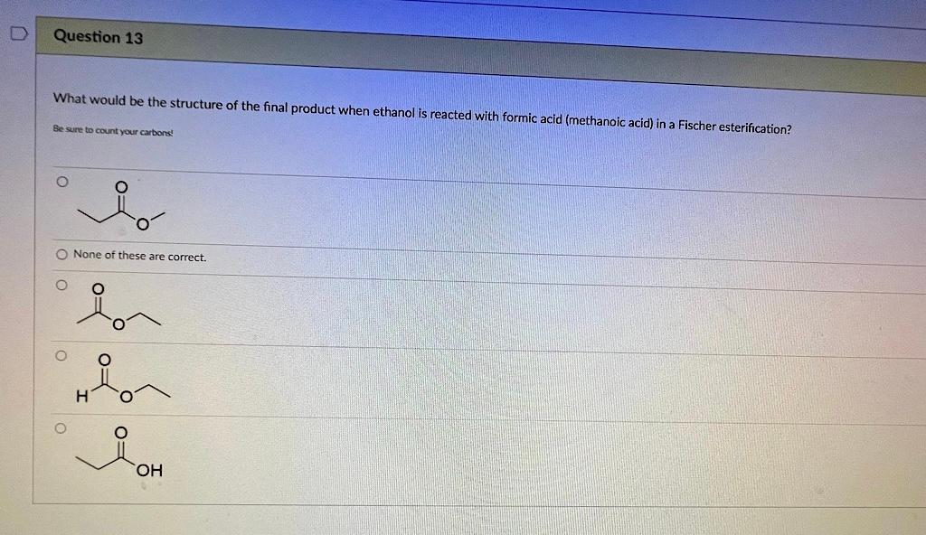 Question 13 What Would Be The Structure Of The Final Product When Ethanol Is Reacted With Formic Acid Methanoic Acid 1