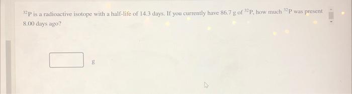 3 12 P Is A Radioactive Isotope With A Half Life Of 14 3 Days If You Currently Have 86 7 G Of Sp How Much P Was Prese 1