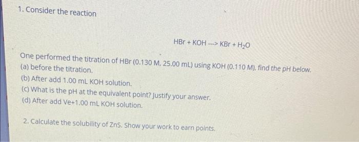 1 Consider The Reaction Hbr Koh Kbr H2 O One Performed The Titration Of Hbr 0 130m 25 00 Ml Using Koh 0 110m Find T 1