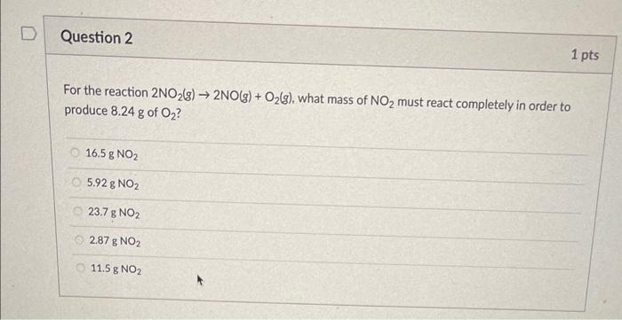 For The Reaction 2no2 G 2no G O2 G What Mass Of No2 Must React Completely In Order To Produce 8 24 G2 Of O2 1 1