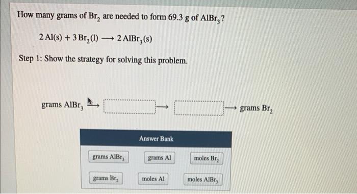 How Many Grams Of Br2 Are Needed To Form 69 3 G Of Albr3 2al S 3br2 L 2albr3 S Step 1 Show The Strategy For S 1