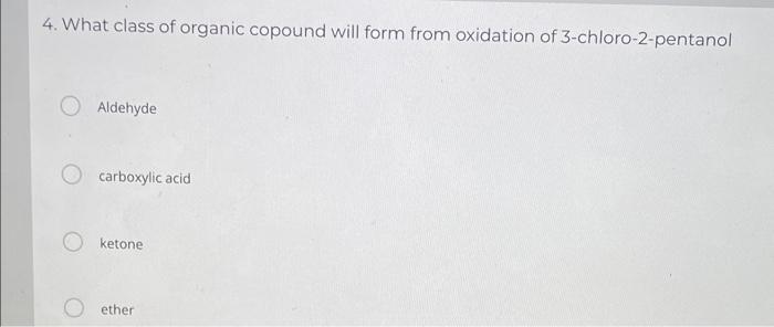 4 What Class Of Organic Copound Will Form From Oxidation Of 3 Chloro 2 Pentanol Aldehyde Carboxylic Acid Ketone Ether 1