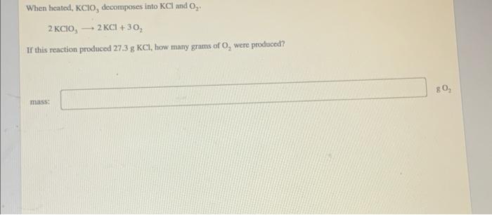 When Heated Kclo3 Decomposes Into Kcl And O2 2kclo3 2kcl 3o2 If This Reaction Produced 27 3 Gkcl How Many Grams O 1
