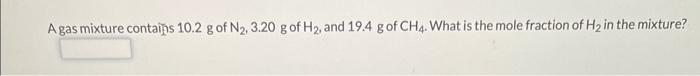 A Gas Mixture Contais 10 2 G Of N2 3 20 G Of H2 And 19 4 Gof2ch4 What Is The Mole Fraction Of H2 In The Mixture 1
