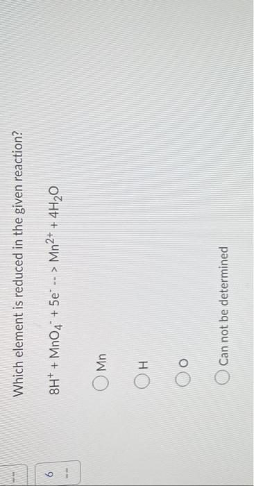 Which Element Is Reduced In The Given Reaction 8h Mno4 5e Mn2 4h2 O Mn H Can Not Be Determined 1