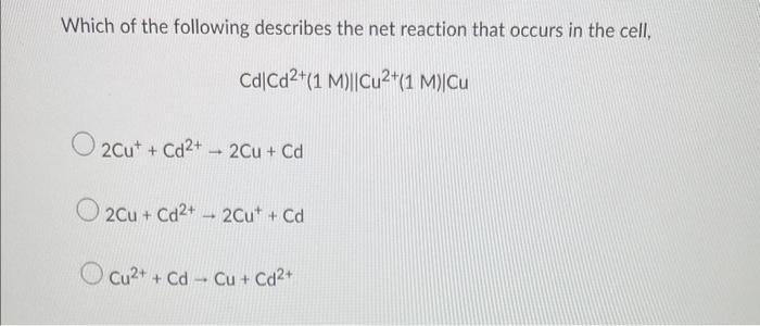 Which Of The Following Describes The Net Reaction That Occurs In The Cell Cd Cd2 1m Cu2 1m Cu 2cu Cd2 2cu Cd 1