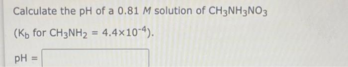 Calculate The Ph Of A 0 81m Solution Of Ch3 Nh3 No3 Kb For Ch3 Nh2 4 4 10 4 Ph Calculate The Ph Of A Solution Of 2